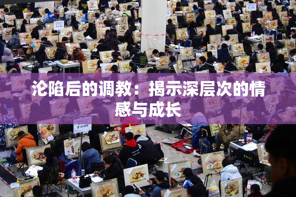 沦陷后的调教：揭示深层次的情感与成长