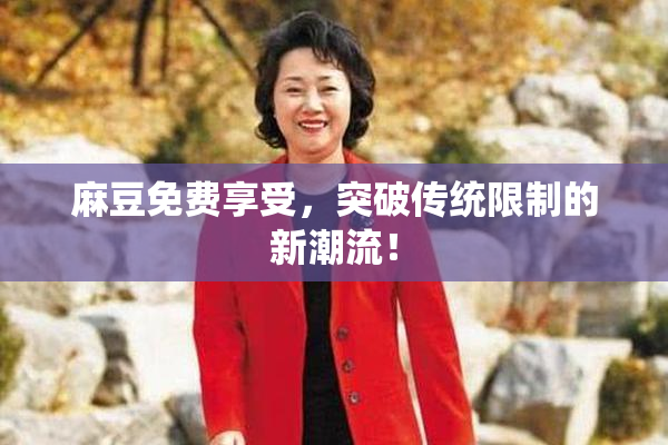 麻豆免费享受，突破传统限制的新潮流！