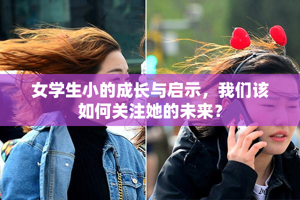 女学生小的成长与启示，我们该如何关注她的未来？