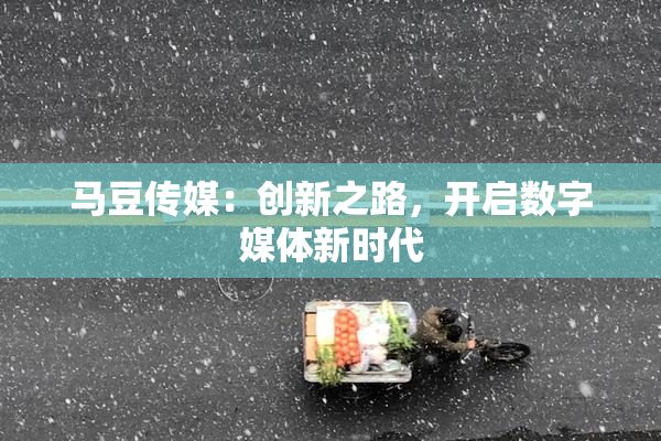 马豆传媒：创新之路，开启数字媒体新时代