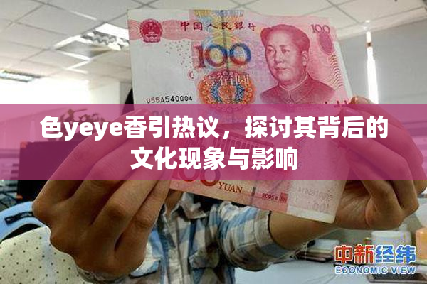 色yeye香引热议，探讨其背后的文化现象与影响