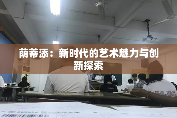 荫蒂添：新时代的艺术魅力与创新探索