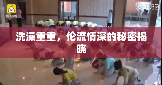洗澡重重，伦流情深的秘密揭晓