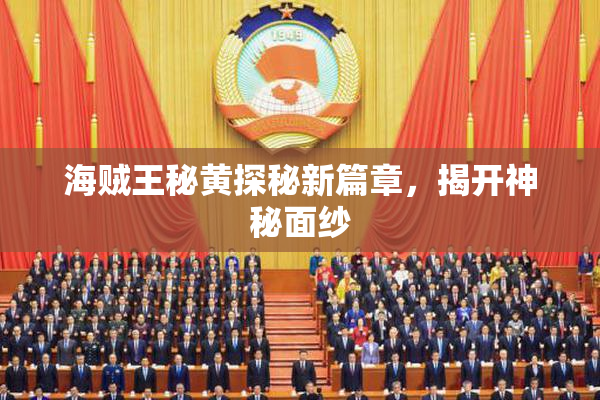 海贼王秘黄探秘新篇章，揭开神秘面纱