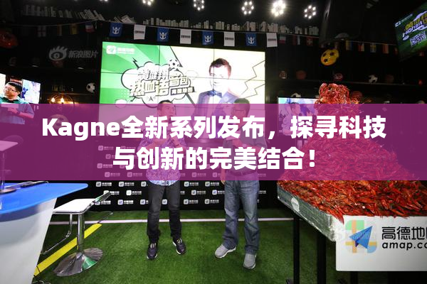 Kagne全新系列发布，探寻科技与创新的完美结合！