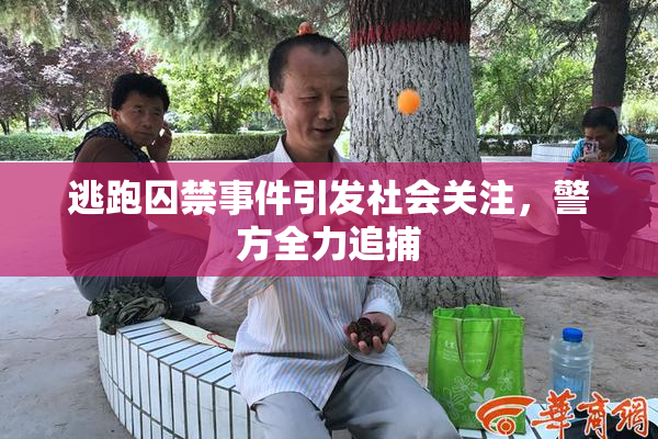 逃跑囚禁事件引发社会关注，警方全力追捕