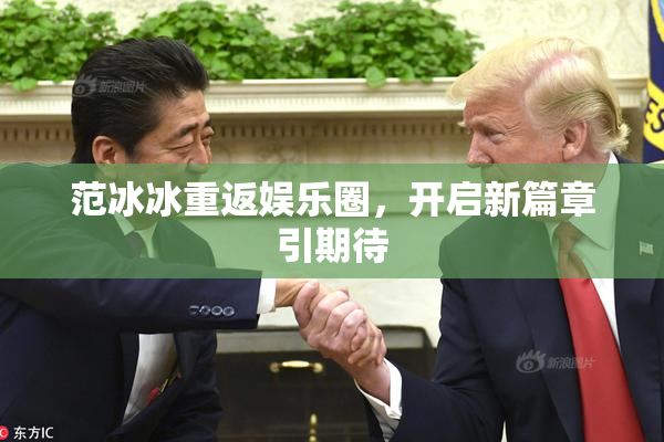 范冰冰重返娱乐圈，开启新篇章引期待