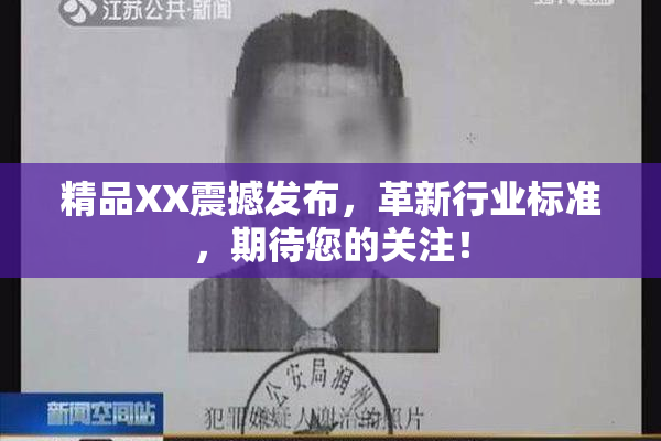 精品XX震撼发布，革新行业标准，期待您的关注！