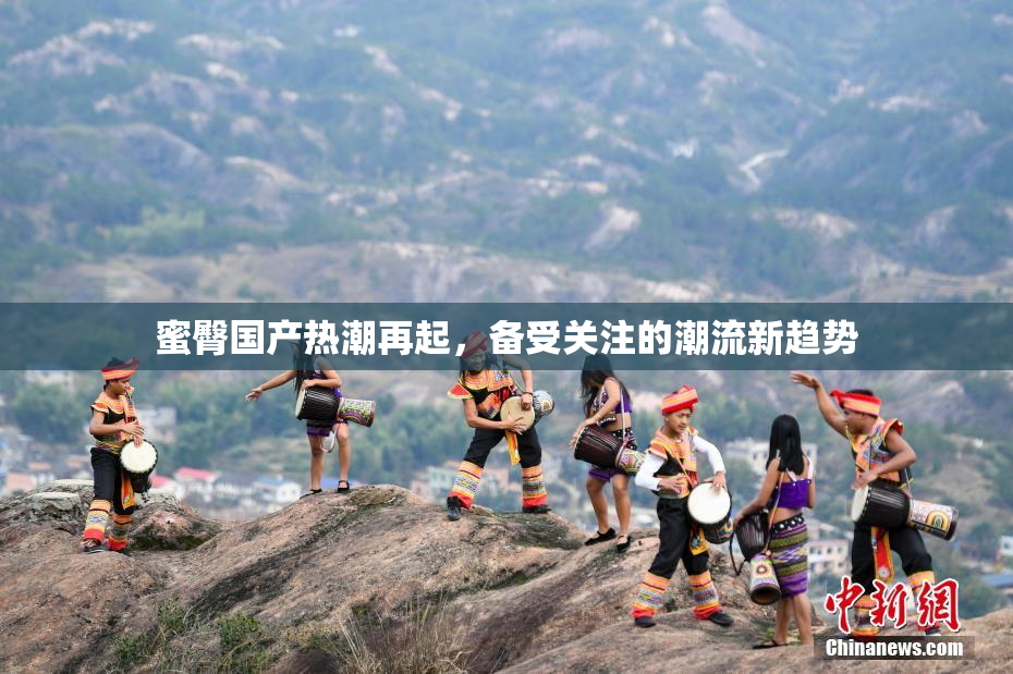 蜜臀国产热潮再起，备受关注的潮流新趋势