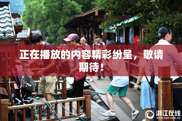 正在播放的内容精彩纷呈，敬请期待！