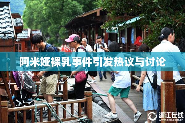 阿米娅裸乳事件引发热议与讨论