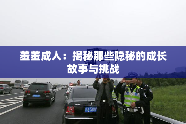 羞羞成人：揭秘那些隐秘的成长故事与挑战