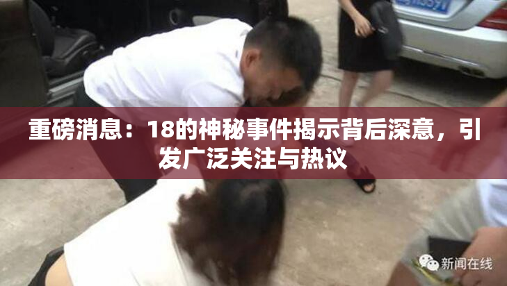 重磅消息：18的神秘事件揭示背后深意，引发广泛关注与热议