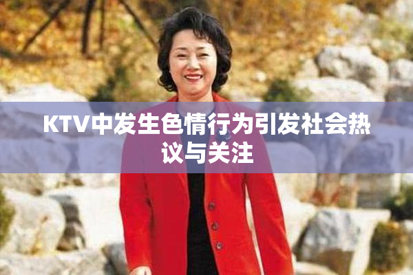 KTV中发生色情行为引发社会热议与关注