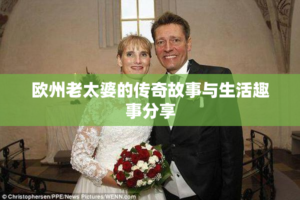 欧州老太婆的传奇故事与生活趣事分享