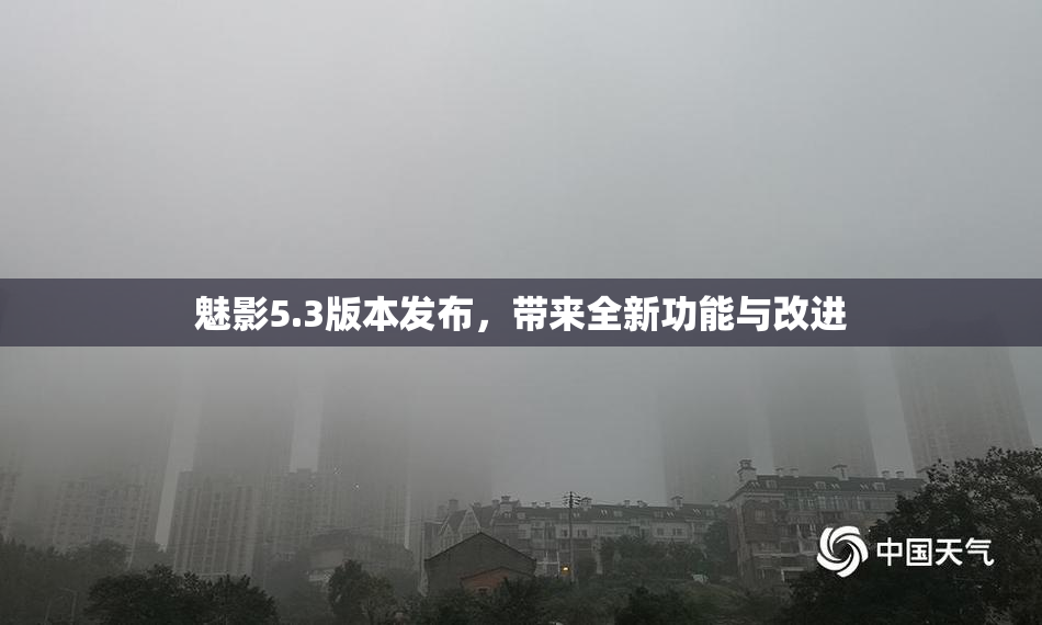 魅影5.3版本发布，带来全新功能与改进