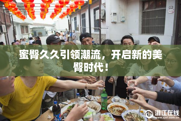 蜜臀久久引领潮流，开启新的美臀时代！