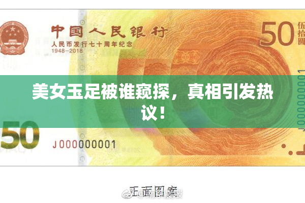 美女玉足被谁窥探，真相引发热议！