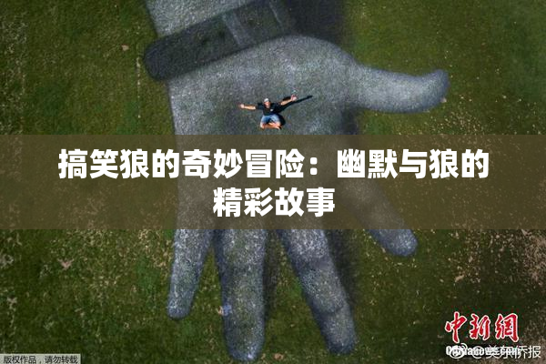 搞笑狼的奇妙冒险：幽默与狼的精彩故事