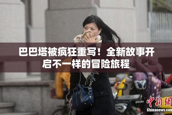 巴巴塔被疯狂重写！全新故事开启不一样的冒险旅程