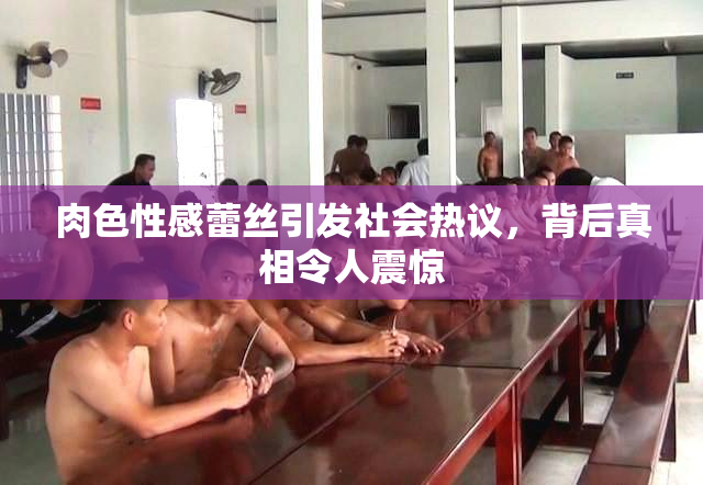 肉色性感蕾丝引发社会热议，背后真相令人震惊