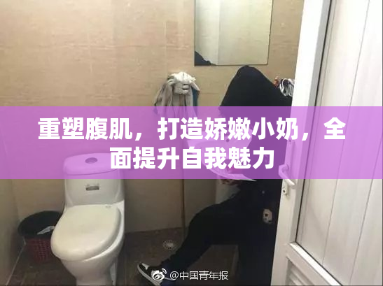 重塑腹肌，打造娇嫩小奶，全面提升自我魅力