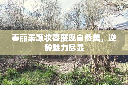 春丽素颜妆容展现自然美，逆龄魅力尽显