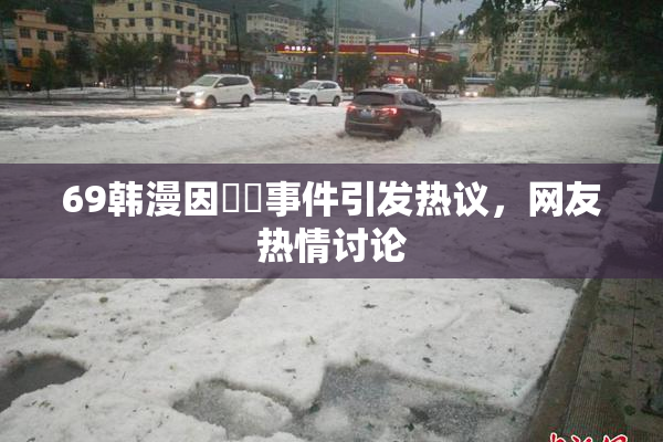 69韩漫因❌‌事件引发热议，网友热情讨论