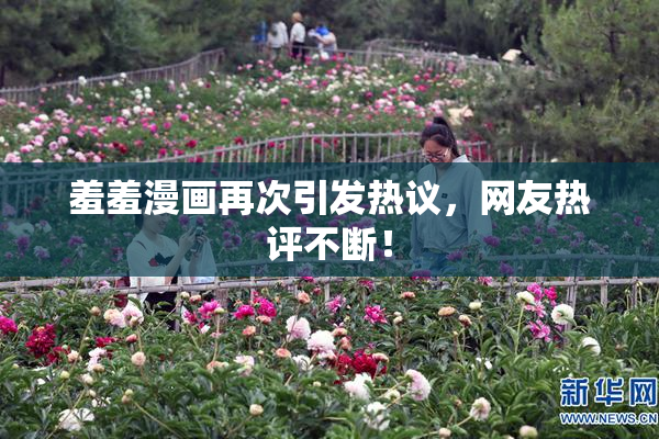 羞羞漫画再次引发热议，网友热评不断！