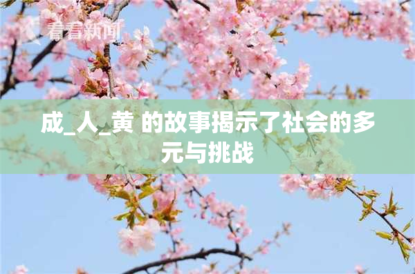 成_人_黄 的故事揭示了社会的多元与挑战