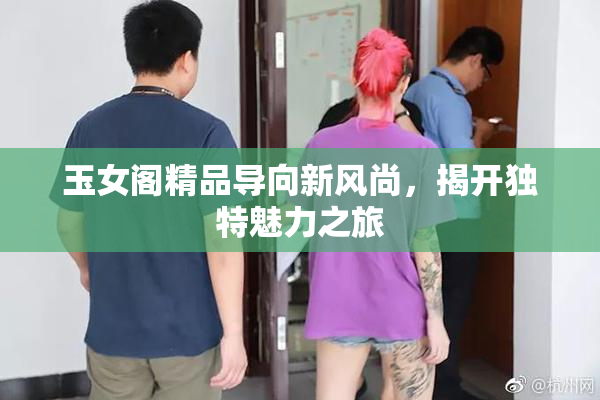 玉女阁精品导向新风尚，揭开独特魅力之旅