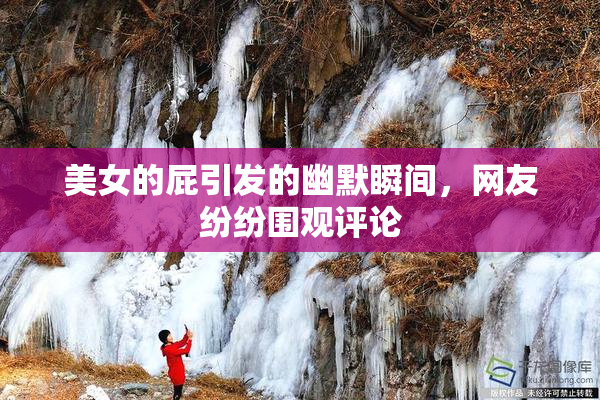美女的屁引发的幽默瞬间，网友纷纷围观评论