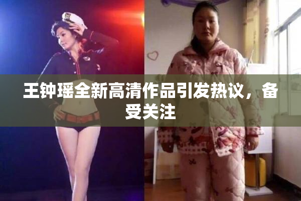 王钟瑶全新高清作品引发热议，备受关注