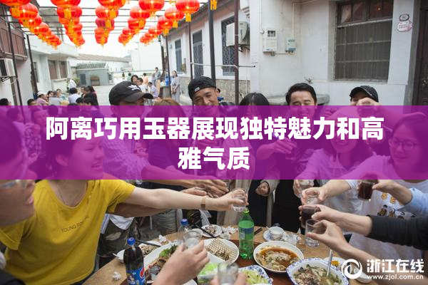 阿离巧用玉器展现独特魅力和高雅气质
