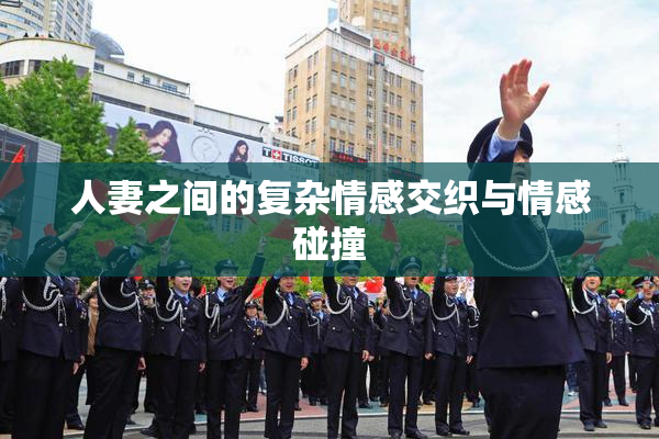 人妻之间的复杂情感交织与情感碰撞