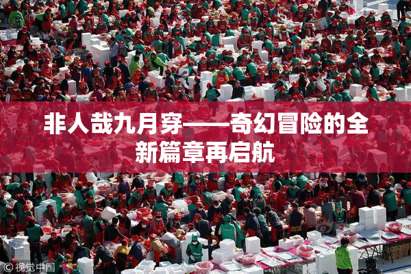 非人哉九月穿——奇幻冒险的全新篇章再启航