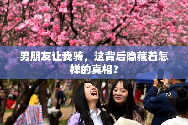 男朋友让我骑，这背后隐藏着怎样的真相？