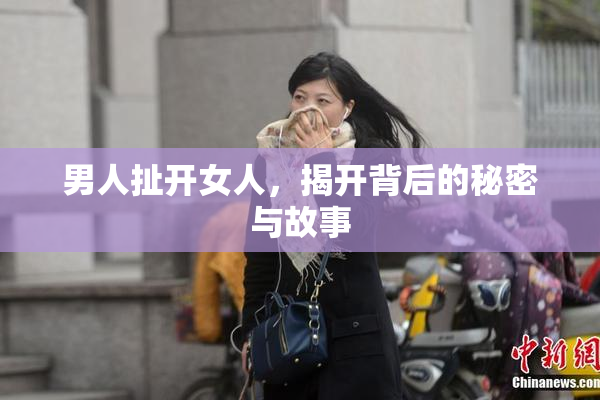 男人扯开女人，揭开背后的秘密与故事