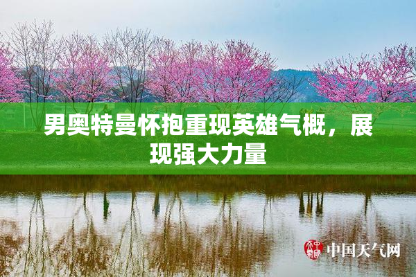 男奥特曼怀抱重现英雄气概，展现强大力量