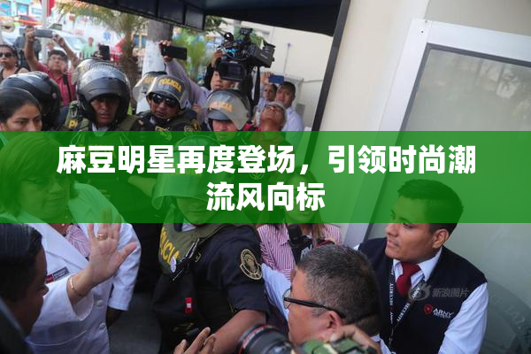 麻豆明星再度登场，引领时尚潮流风向标