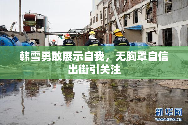 韩雪勇敢展示自我，无胸罩自信出街引关注