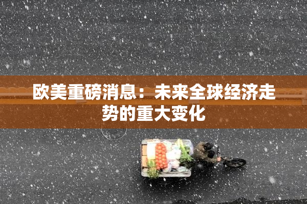 欧美重磅消息：未来全球经济走势的重大变化