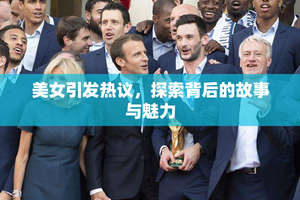 美女引发热议，探索背后的故事与魅力