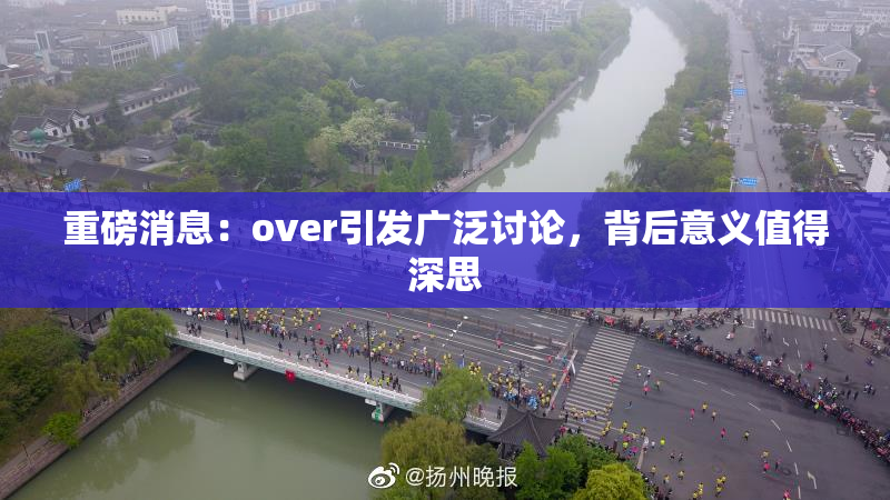 重磅消息：over引发广泛讨论，背后意义值得深思