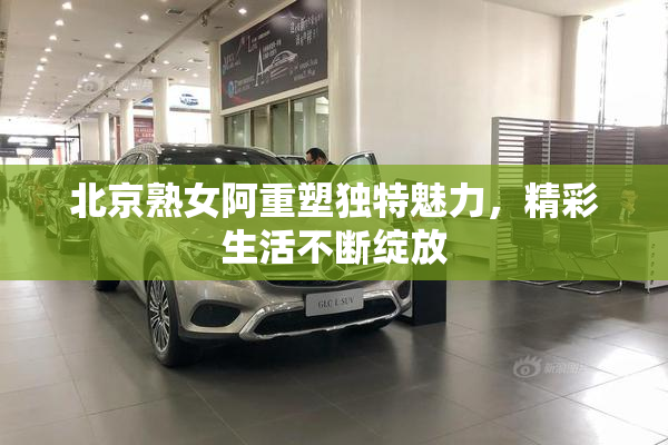 北京熟女阿重塑独特魅力，精彩生活不断绽放