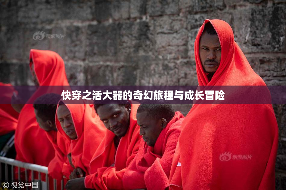 快穿之活大器的奇幻旅程与成长冒险