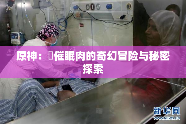 原神：婬催眠肉的奇幻冒险与秘密探索