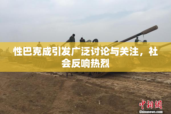 性巴克成引发广泛讨论与关注，社会反响热烈
