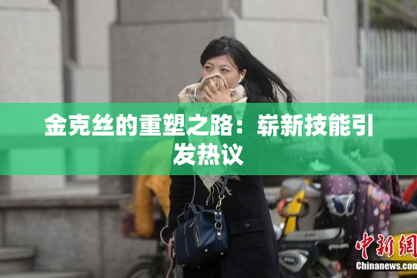 金克丝的重塑之路：崭新技能引发热议