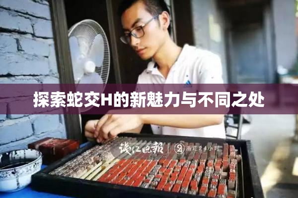 探索蛇交H的新魅力与不同之处